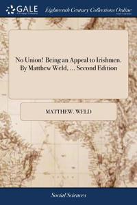 No Union! Being an Appeal to Irishmen. by Matthew Weld, ... Second Edition