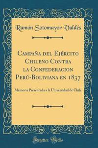 Campaï¿½a del Ejï¿½rcito Chileno Contra La Confederacion Perï¿½-Boliviana En 1837: Memoria Presentada a la Universidad de Chile (Classic Reprint)