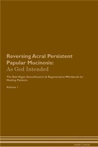 Reversing Acral Persistent Papular Mucinosis: As God Intended the Raw Vegan Plant-Based Detoxification & Regeneration Workbook for Healing Patients. Volume 1