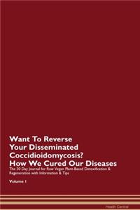 Want To Reverse Your Disseminated Coccidioidomycosis? How We Cured Our Diseases. The 30 Day Journal for Raw Vegan Plant-Based Detoxification & Regeneration with Information & Tips Volume 1