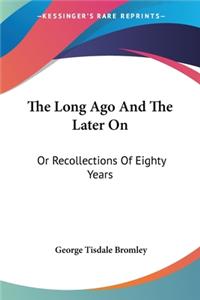 Long Ago And The Later On: Or Recollections Of Eighty Years