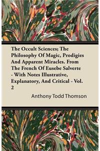 The Occult Sciences - The Philosophy Of Magic, Prodigies, And Apparent Miracles. From The French Of Eusebe Salverte - With Notes Illustrative, Explanatory, And Critical - Vol. 2