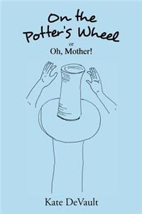 On the Potter's Wheel: Or Oh, Mother!