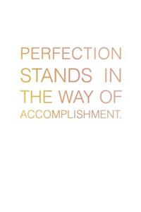 Perfection Stands in the Way of Accomplishment.