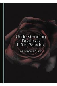 Understanding Death as Life’s Paradox