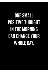 One Small Positive Thought In The Morning Can Change Your Whole Day