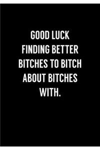 Good Luck Finding Better Bitches To Bitch About Bitches With