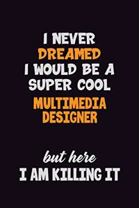I Never Dreamed I would Be A Super Cool Multimedia Designer But Here I Am Killing It