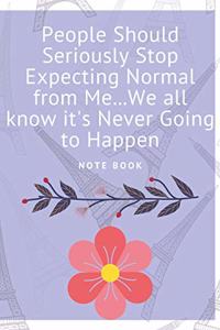 People Should Seriously Stop Expecting Normal from Me...We all know it's Never Going to Happen