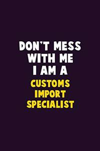 Don't Mess With Me, I Am A Customs Import Specialist
