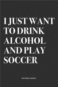 I Just Want To Drink Alcohol And Play Soccer