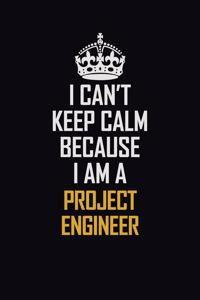 I Can't Keep Calm Because I Am A Project Engineer