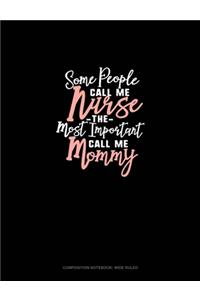 Some People Call Me Nurse The Most Important Call Me Mommy