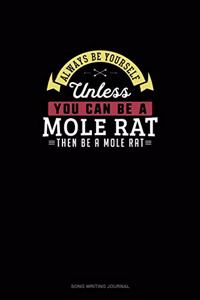 Always Be Yourself Unless You Can Be A Mole Rat Then Be A Mole Rat