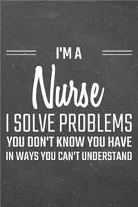 I'm a Nurse I Solve Problems You Don't Know You Have