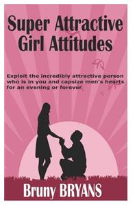 Super Attractive Girl Attitude: Exploit the Incredibly Attractive Person Who Is in You and Capsize Men's Hearts for an Evening or Forever (Relationship Books)