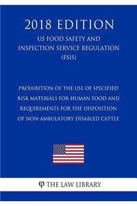 Prohibition of the Use of Specified Risk Materials for Human Food and Requirements for the Disposition of Non-Ambulatory Disabled Cattle (US Food Safety and Inspection Service Regulation) (FSIS) (2018 Edition)