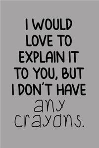 I Would Love to Explain It to You, But I Don't Have Any Crayons.