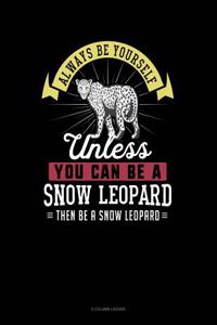 Always Be Yourself Unless You Can Be a Snow Leopard Then Be a Snow Leopard