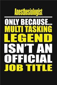 Anesthesiologist Only Because Multi Tasking Legend Isn't an Official Job Title
