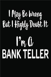 I May Be Wrong But I Highly Doubt It I'm a Bank Teller