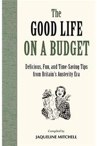 The Good Life on a Budget: Delicious, Fun and Timeless Tips for Tough Times