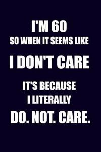 I'm 60 So When It Seems Like I Don't Care It's Because I Literally Do. Not. Care