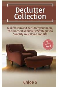 Declutter Collection: Minimalism and Declutter Your Home: The Practical Minimalist Strategies to Organize and Decluttering Your Home and Simplify Your Life