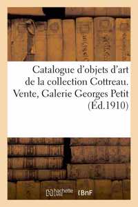 Catalogue d'Objets d'Art Et de Haute Curiosité de l'Antiquité, Du Moyen-Age, de la Renaissance: Des Xviie Et Xviiie Siècles de la Collection Cottreau. Vente, Paris, Galerie Georges Petit