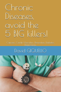 Chronic Diseases, avoid the 5 BIG killers!: Cancers, Cardio-Vasculars, Dementias, Diabetes, Depressions.