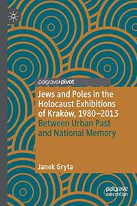 Jews and Poles in the Holocaust Exhibitions of Krakow, 1980–2013