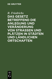Das Gesetz Betreffend Die Anlegung Und Veränderung Von Straßen Und Plätzen in Städten Und Ländlichen Ortschaften