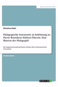 Pädagogische Autonomie in Anlehnung an Pierre Bourdieus Habitus-Theorie. Eine Illusion der Pädagogik?