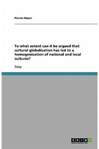 To what extent can it be argued that cultural globalisation has led to a homogenisation of national and local cultures?