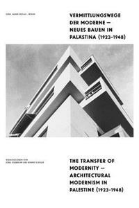 Vermittlungswege Der Moderne - Neues Bauen in Palastina 1923-1948 / The Transfer of Modernity - Architectural Modernism in Palestine 1923-1948