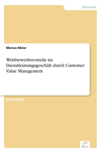 Wettbewerbsvorteile im Dienstleistungsgeschäft durch Customer Value Management