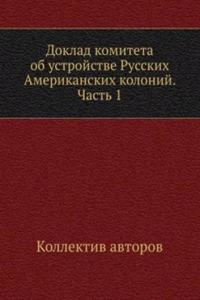 Doklad komiteta ob ustrojstve Russkih Amerikanskih kolonij. Chast 1