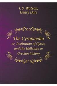 The Cyropaedia Or, Institution of Cyrus, and the Hellenics or Grecian History