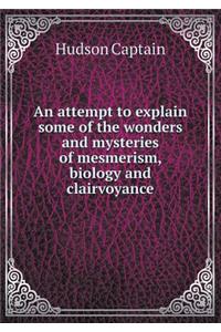 An Attempt to Explain Some of the Wonders and Mysteries of Mesmerism, Biology and Clairvoyance