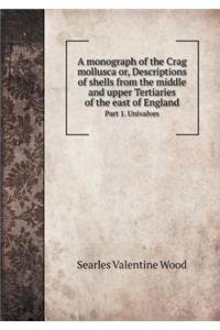 A Monograph of the Crag Mollusca Or, Descriptions of Shells from the Middle and Upper Tertiaries of the East of England Part 1. Univalves