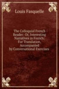 Colloquial French Reader: Or, Interesting Narratives in French: For Translation, Accompanied by Conversational Exercises .