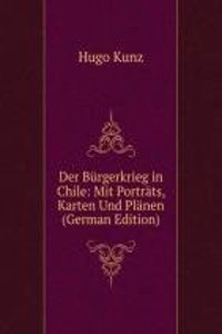 Der Burgerkrieg in Chile: Mit Portrats, Karten Und Planen (German Edition)