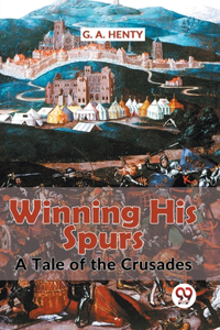 Winning His Spurs A Tale Of The Crusades