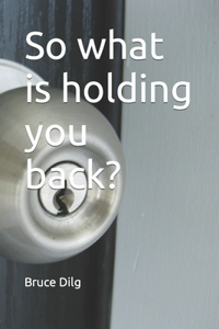 So what is holding you back?