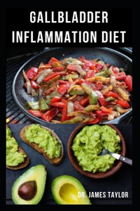 Gallbladder Inflammation Diet: Dietary Guide With Delicious Recipes For Halthy Gallbladder And Gallbladder Healing Includes Everything You Need To Know