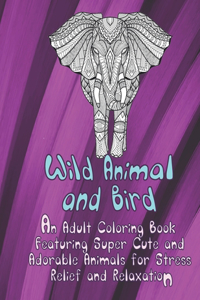 Wild Animal and Bird - An Adult Coloring Book Featuring Super Cute and Adorable Animals for Stress Relief and Relaxation