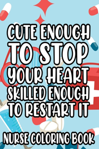 Cute Enough To Stop Your Heart, Skilled Enough To Restart It - Nurse Coloring Book