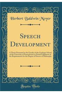 Speech Development: A Thesis Presented to the Faculty of the Graduate School of the University of Pennsylvania in Partial Fulfilment of the Requirements for the Degree of Doctor of Philosophy (Classic Reprint)