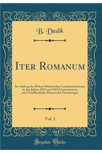 Iter Romanum, Vol. 1: Im Auftrag Des Hohen Maehrischen Landesausschusses in Den Jahren 1852 Und 1853 Unternommen Und VerÃ¶ffentlicht; Historische Forschungen (Classic Reprint)