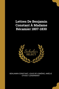 Lettres De Benjamin Constant À Madame Récamier 1807-1830
